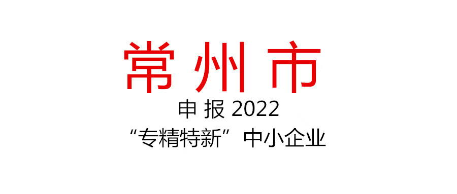 常州市組織申報2022年度“專精特新”中小企業(yè)的通知
