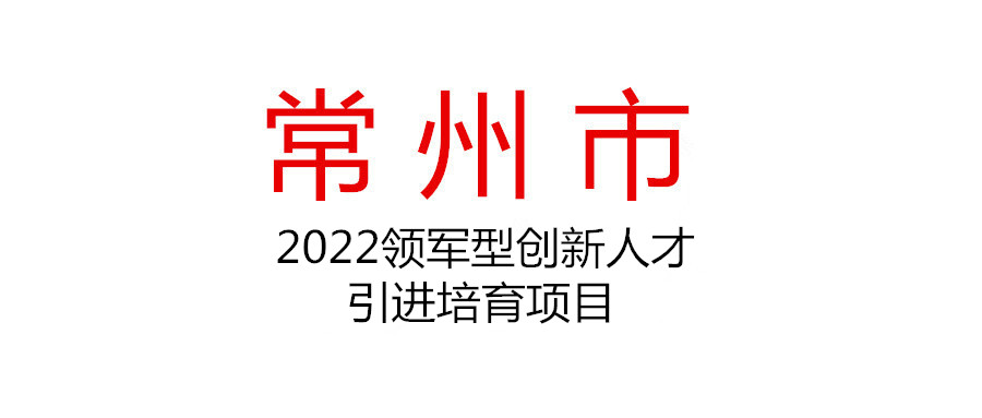 關于組織申報2022年常州市領軍型創(chuàng)新人才引進培育項目（企業(yè)創(chuàng)新類）的通知